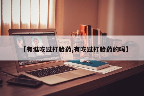 流产药网上购买【有谁吃过打胎药,有吃过打胎药的吗】