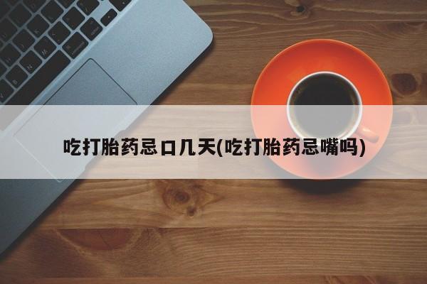 流产药网上购买吃打胎药忌口几天(吃打胎药忌嘴吗)