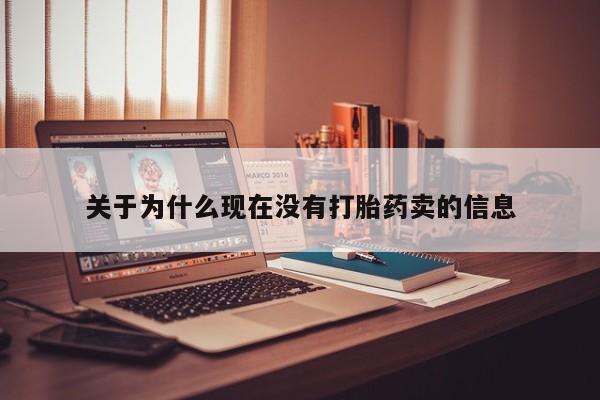 流产药网上购买关于为什么现在没有打胎药卖的信息