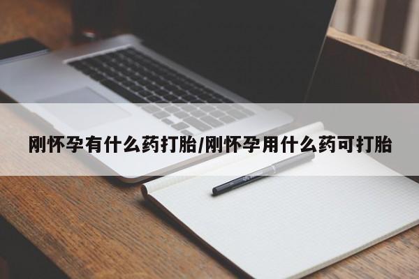 流产药网上购买刚怀孕有什么药打胎/刚怀孕用什么药可打胎