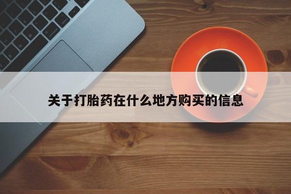 流产药网上购买关于打胎药在什么地方购买的信息