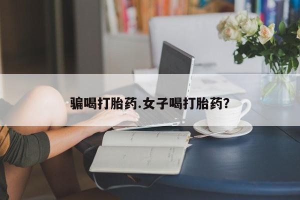 流产药网上购买骗喝打胎药.女子喝打胎药？