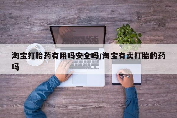 流产药网上购买淘宝打胎药有用吗安全吗/淘宝有卖打胎的药吗