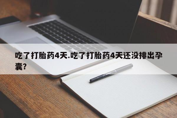 流产药网上购买吃了打胎药4天.吃了打胎药4天还没排出孕囊？