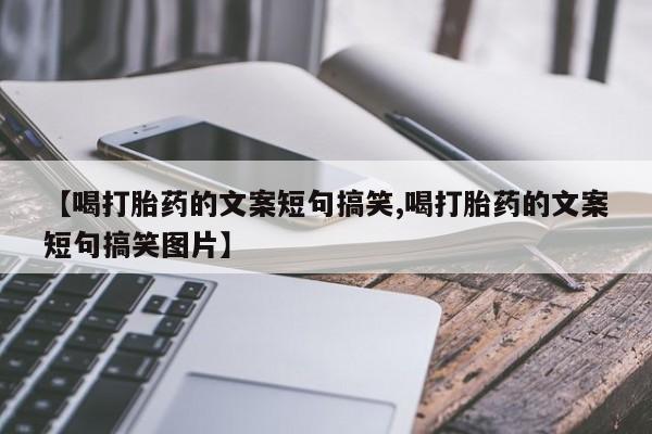 流产药网上购买【喝打胎药的文案短句搞笑,喝打胎药的文案短句搞笑图片】