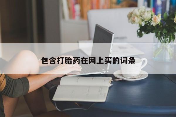 流产药网上购买包含打胎药在网上买的词条
