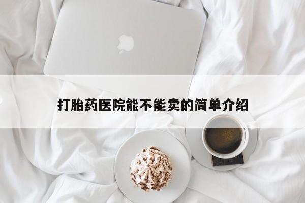 流产药网上购买打胎药医院能不能卖的简单介绍