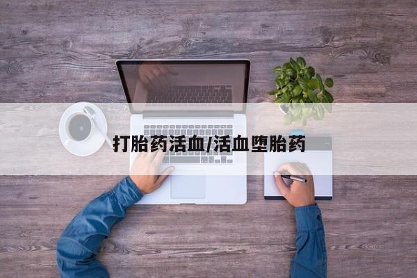 流产药网上购买打胎药活血/活血堕胎药