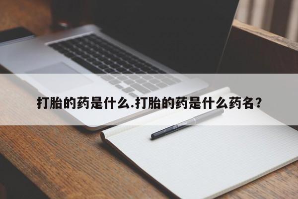 流产药网上购买打胎的药是什么.打胎的药是什么药名？