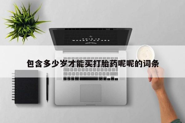 流产药网上购买包含多少岁才能买打胎药呢呢的词条