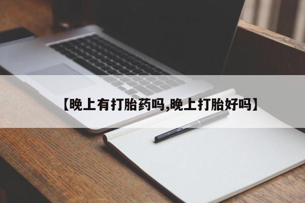 流产药网上购买【晚上有打胎药吗,晚上打胎好吗】