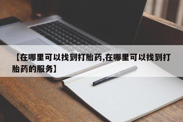 流产药网上购买【在哪里可以找到打胎药,在哪里可以找到打胎药的服务】